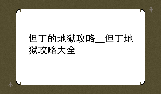 但丁的地狱攻略__但丁地狱攻略大全