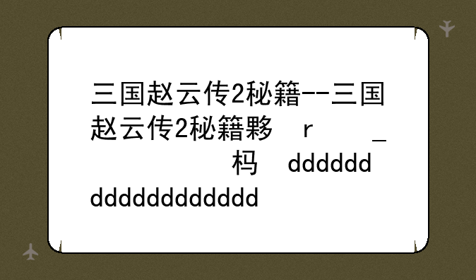 三国赵云传2秘籍--三国赵云传2秘籍大全详细教程