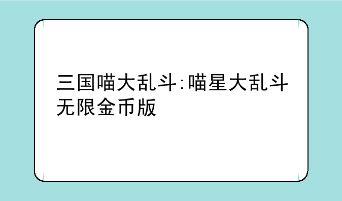 三国喵大乱斗:喵星大乱斗无限金币版