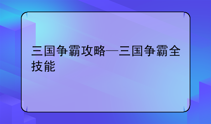 三国争霸攻略—三国争霸全技能
