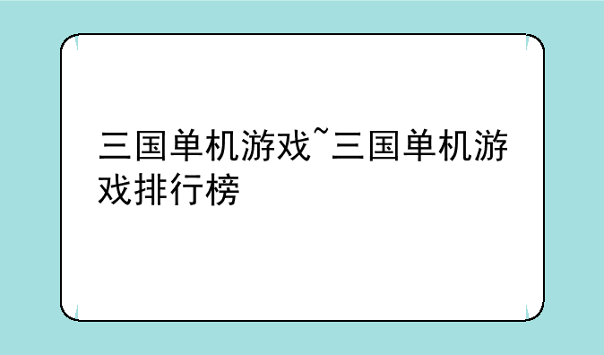 三国单机游戏~三国单机游戏排行榜