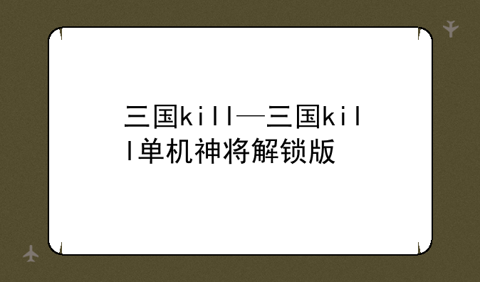 三国kill—三国kill单机神将解锁版