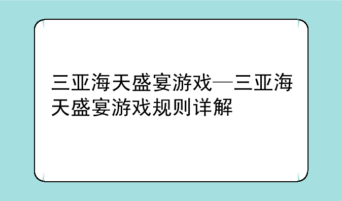 三亚海天盛宴游戏—三亚海天盛宴游戏规则详解