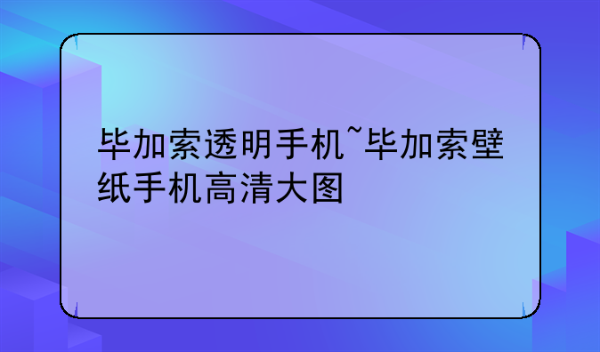 毕加索透明手机~毕加索壁纸手机高清大图