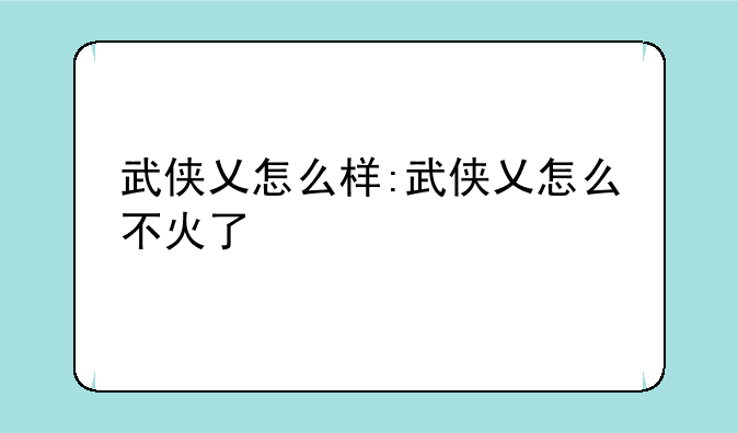武侠乂怎么样:武侠乂怎么不火了