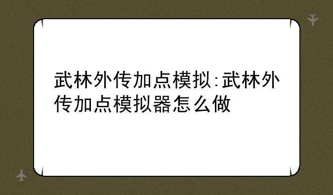 武林外传加点模拟:武林外传加点模拟器怎么做