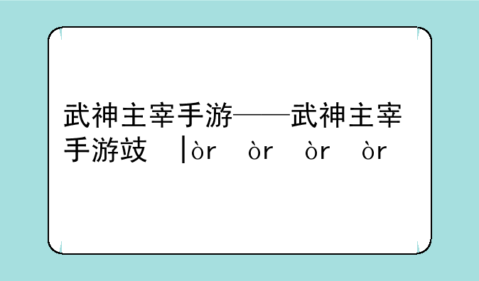 武神主宰手游——武神主宰手游攻略