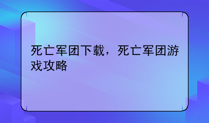 死亡军团下载，死亡军团游戏攻略