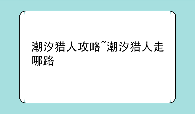 潮汐猎人攻略~潮汐猎人走哪路