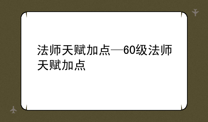 法师天赋加点—60级法师天赋加点
