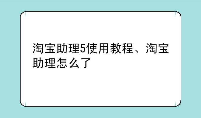 淘宝助理5使用教程、淘宝助理怎么了