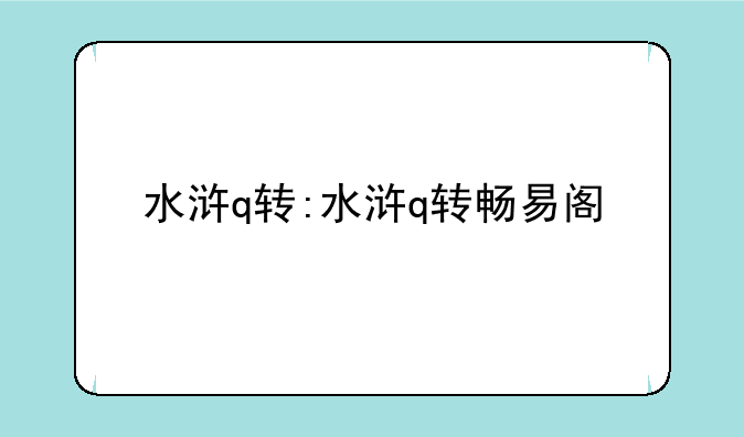 水浒q转:水浒q转畅易阁