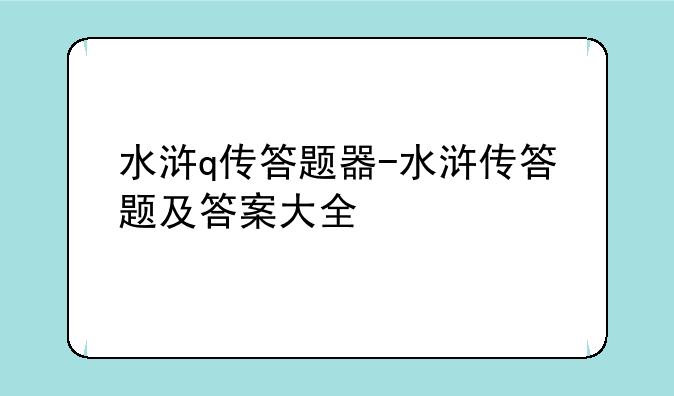 水浒q传答题器-水浒传答题及答案大全