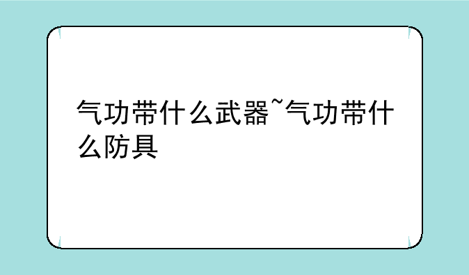 气功带什么武器~气功带什么防具