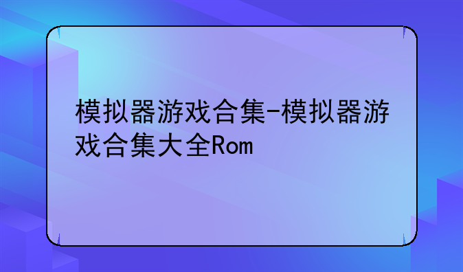 模拟器游戏合集-模拟器游戏合集大全Rom