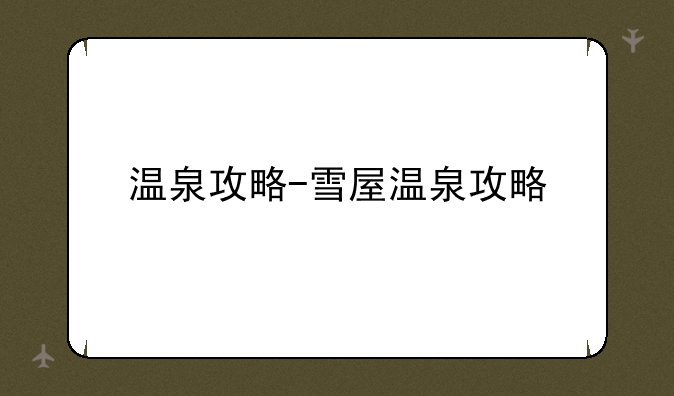 温泉攻略-雪屋温泉攻略