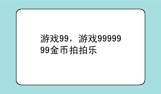 游戏99，游戏9999999金币拍拍乐