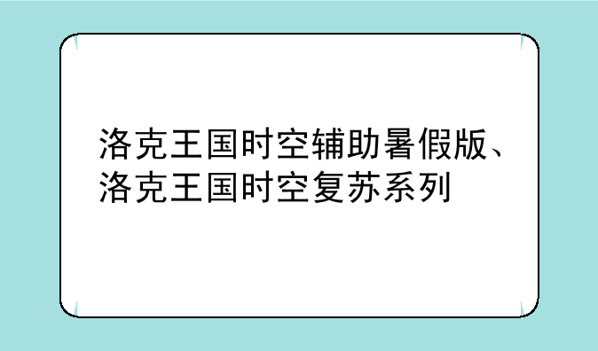 洛克王国时空辅助暑假版、洛克王国时空复苏系列