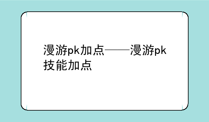 漫游pk加点——漫游pk技能加点