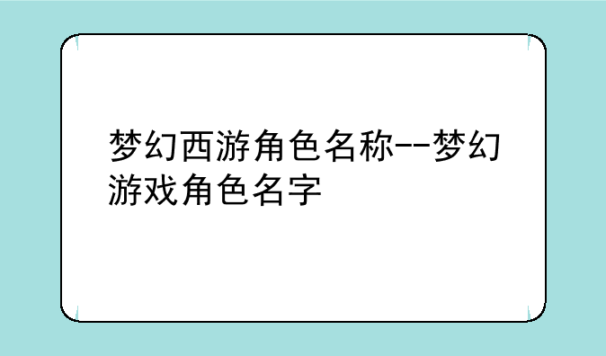 梦幻西游角色名称--梦幻游戏角色名字