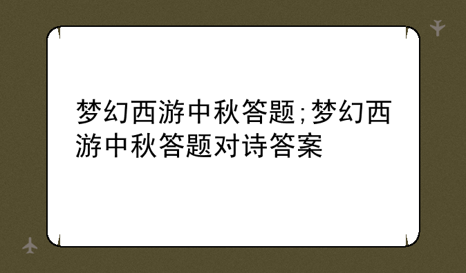 梦幻西游中秋答题;梦幻西游中秋答题对诗答案