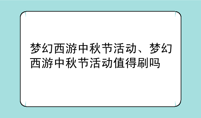 梦幻西游中秋节活动、梦幻西游中秋节活动值得刷吗