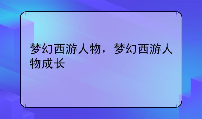 梦幻西游人物，梦幻西游人物成长