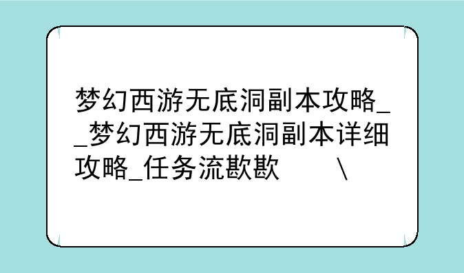 梦幻西游无底洞副本攻略__梦幻西游无底洞副本详细攻略_任务流程