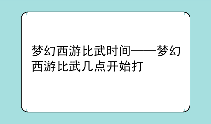 梦幻西游比武时间——梦幻西游比武几点开始打