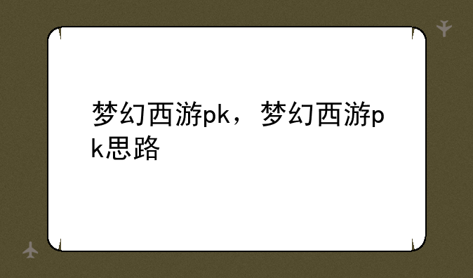 梦幻西游pk，梦幻西游pk思路