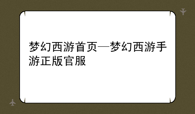 梦幻西游首页—梦幻西游手游正版官服