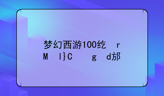 梦幻西游100级剧情~梦幻西游100级剧情奖励