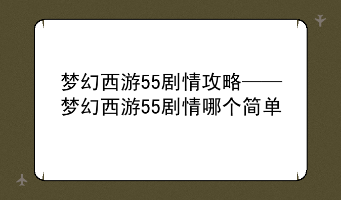 梦幻西游55剧情攻略——梦幻西游55剧情哪个简单