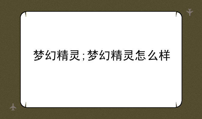 梦幻精灵;梦幻精灵怎么样