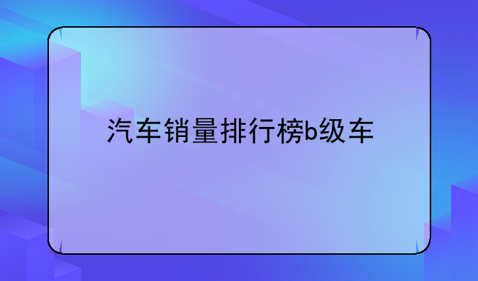 汽车销量排行榜b级车