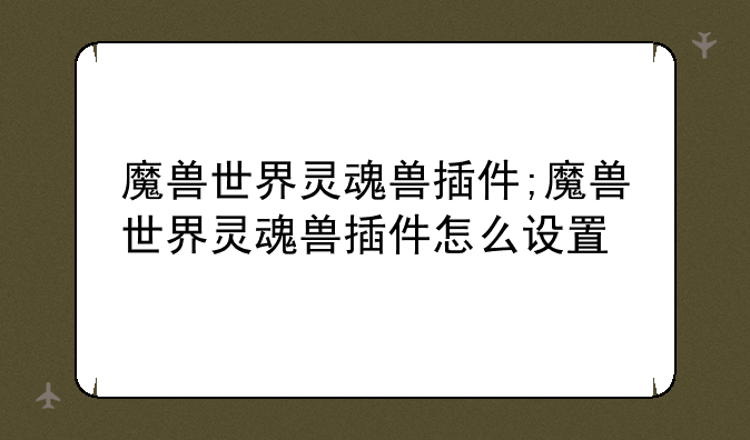 魔兽世界灵魂兽插件;魔兽世界灵魂兽插件怎么设置