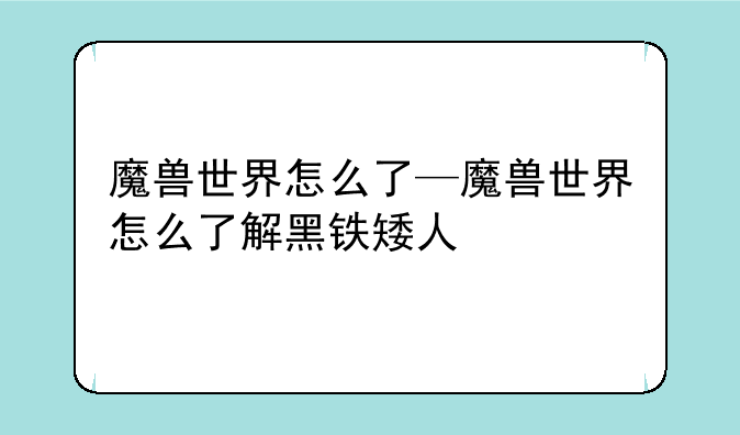 魔兽世界怎么了—魔兽世界怎么了解黑铁矮人