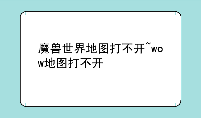 魔兽世界地图打不开~wow地图打不开