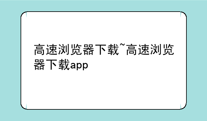 高速浏览器下载~高速浏览器下载app