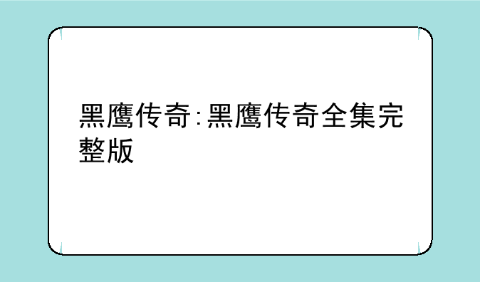 黑鹰传奇:黑鹰传奇全集完整版