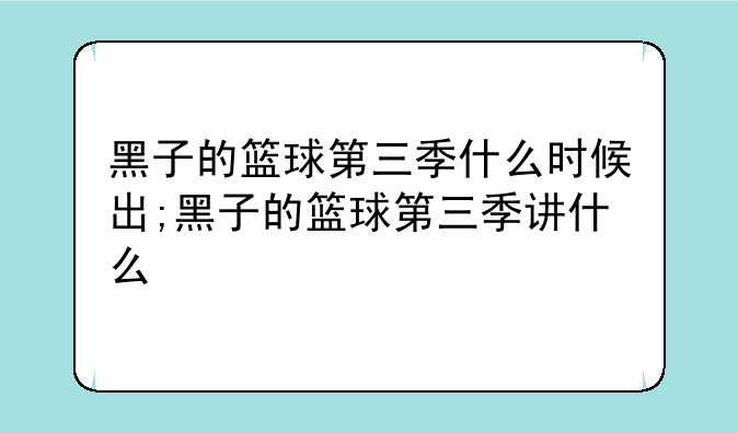 黑子的篮球第三季什么时候出;黑子的篮球第三季讲什么