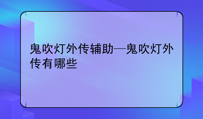 鬼吹灯外传辅助—鬼吹灯外传有哪些