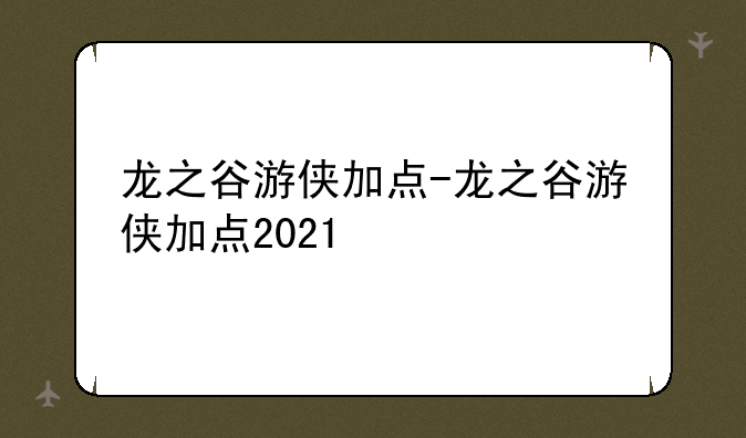 龙之谷游侠加点-龙之谷游侠加点2021