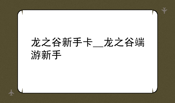 龙之谷新手卡__龙之谷端游新手