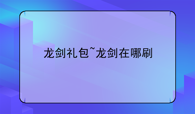 龙剑礼包~龙剑在哪刷