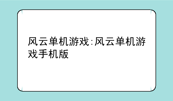 风云单机游戏:风云单机游戏手机版