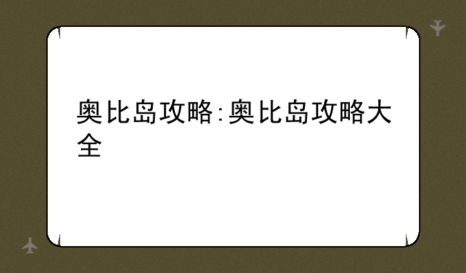 奥比岛攻略:奥比岛攻略大全