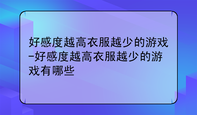 好感度越高衣服越少的游戏-好感度越高衣服越少的游戏有哪些