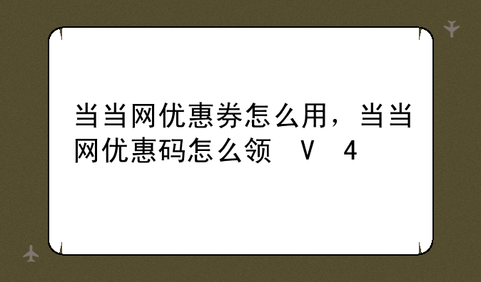 当当网优惠券怎么用，当当网优惠码怎么领取