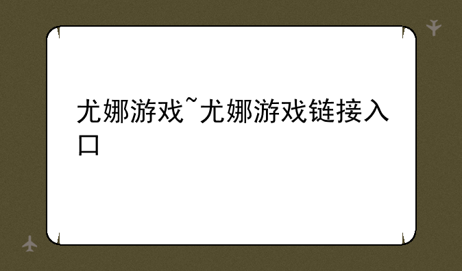 尤娜游戏~尤娜游戏链接入口